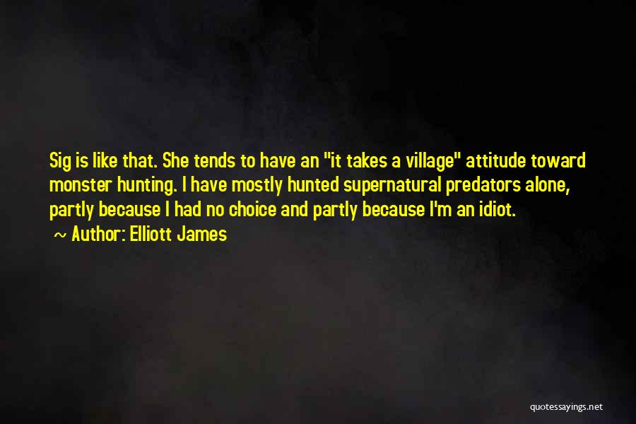 Elliott James Quotes: Sig Is Like That. She Tends To Have An It Takes A Village Attitude Toward Monster Hunting. I Have Mostly