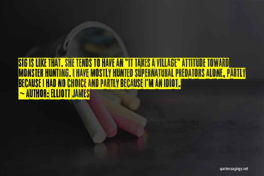 Elliott James Quotes: Sig Is Like That. She Tends To Have An It Takes A Village Attitude Toward Monster Hunting. I Have Mostly