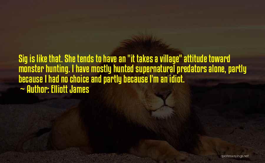 Elliott James Quotes: Sig Is Like That. She Tends To Have An It Takes A Village Attitude Toward Monster Hunting. I Have Mostly