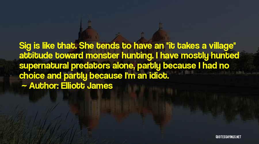 Elliott James Quotes: Sig Is Like That. She Tends To Have An It Takes A Village Attitude Toward Monster Hunting. I Have Mostly