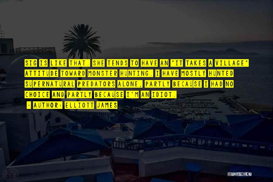 Elliott James Quotes: Sig Is Like That. She Tends To Have An It Takes A Village Attitude Toward Monster Hunting. I Have Mostly