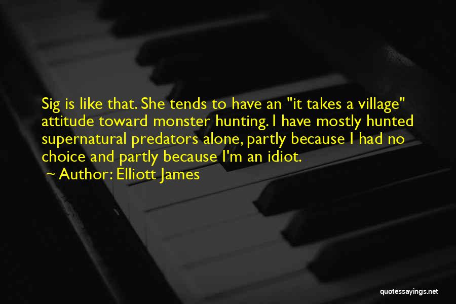 Elliott James Quotes: Sig Is Like That. She Tends To Have An It Takes A Village Attitude Toward Monster Hunting. I Have Mostly