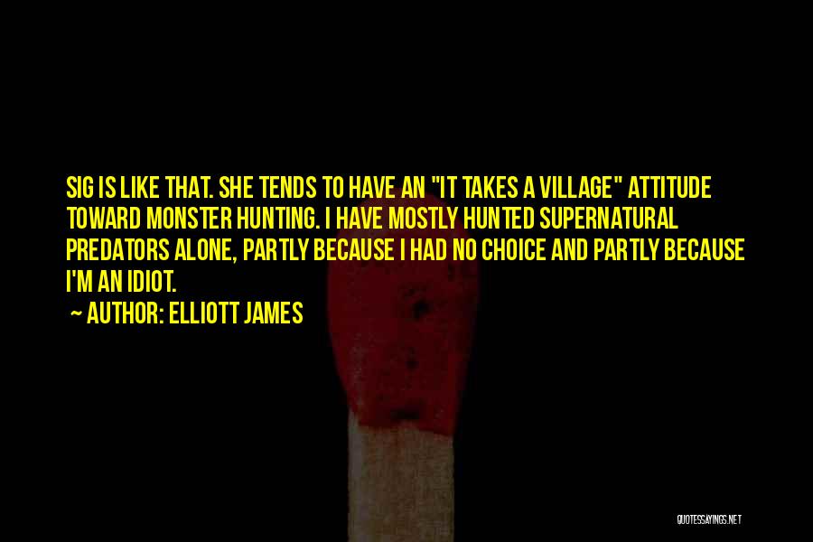 Elliott James Quotes: Sig Is Like That. She Tends To Have An It Takes A Village Attitude Toward Monster Hunting. I Have Mostly