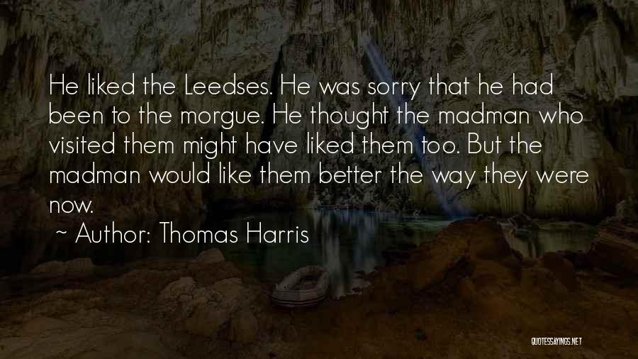 Thomas Harris Quotes: He Liked The Leedses. He Was Sorry That He Had Been To The Morgue. He Thought The Madman Who Visited
