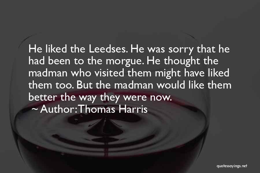 Thomas Harris Quotes: He Liked The Leedses. He Was Sorry That He Had Been To The Morgue. He Thought The Madman Who Visited