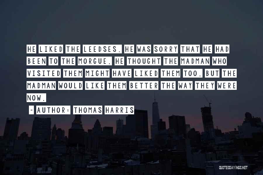 Thomas Harris Quotes: He Liked The Leedses. He Was Sorry That He Had Been To The Morgue. He Thought The Madman Who Visited