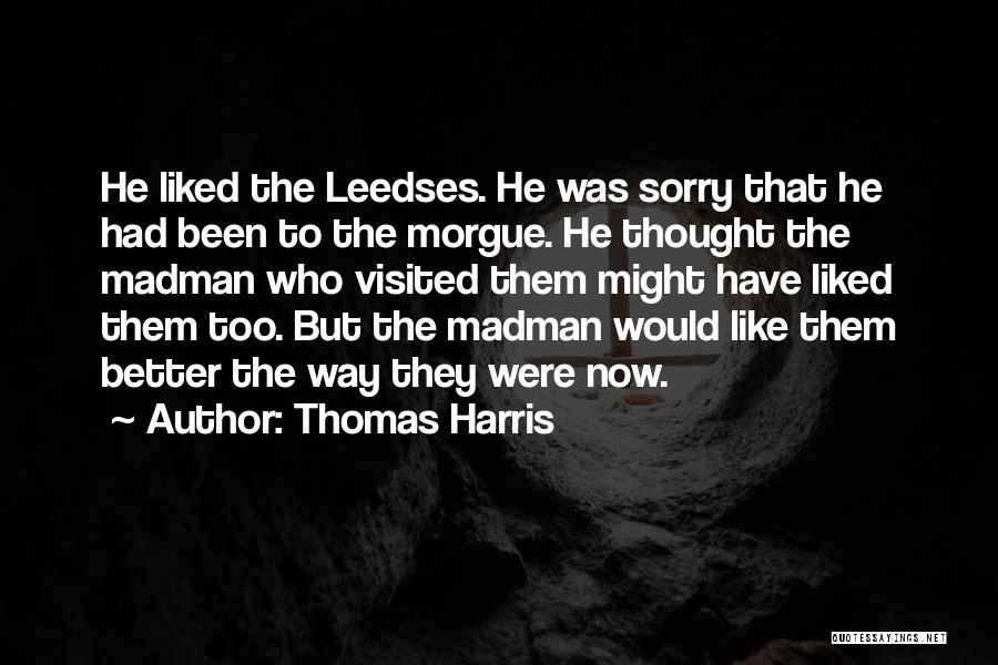 Thomas Harris Quotes: He Liked The Leedses. He Was Sorry That He Had Been To The Morgue. He Thought The Madman Who Visited