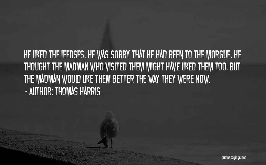 Thomas Harris Quotes: He Liked The Leedses. He Was Sorry That He Had Been To The Morgue. He Thought The Madman Who Visited