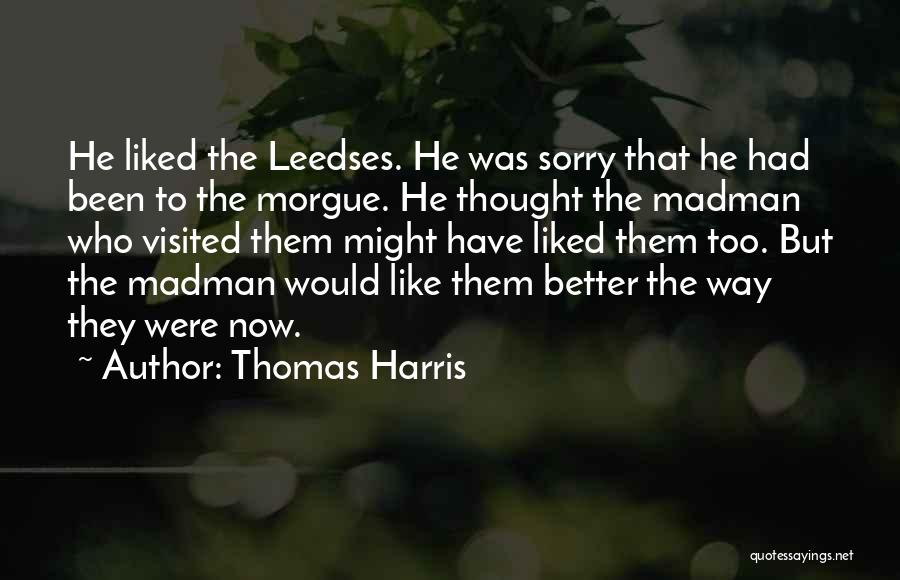 Thomas Harris Quotes: He Liked The Leedses. He Was Sorry That He Had Been To The Morgue. He Thought The Madman Who Visited