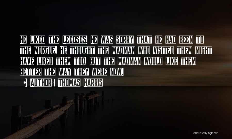 Thomas Harris Quotes: He Liked The Leedses. He Was Sorry That He Had Been To The Morgue. He Thought The Madman Who Visited
