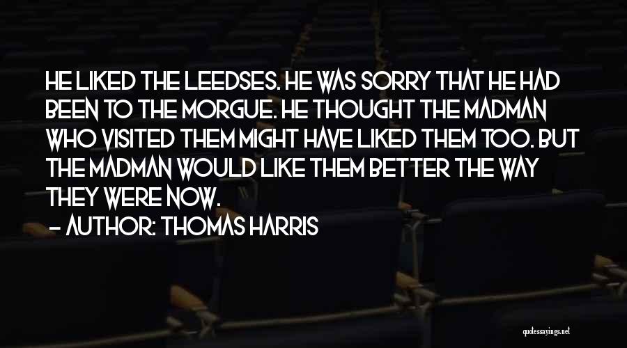 Thomas Harris Quotes: He Liked The Leedses. He Was Sorry That He Had Been To The Morgue. He Thought The Madman Who Visited