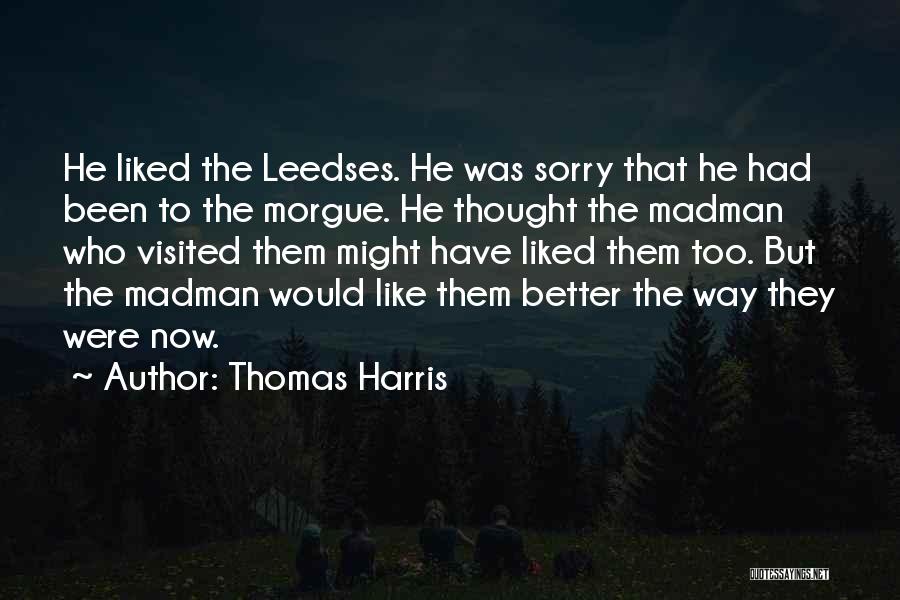 Thomas Harris Quotes: He Liked The Leedses. He Was Sorry That He Had Been To The Morgue. He Thought The Madman Who Visited