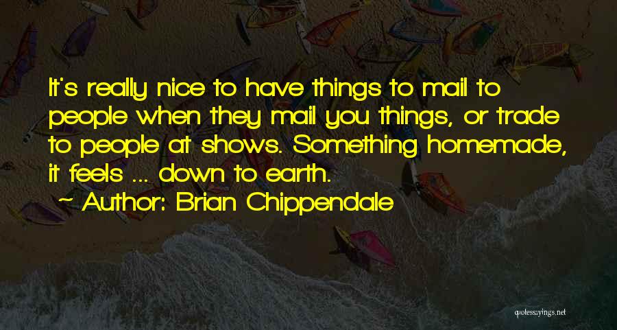 Brian Chippendale Quotes: It's Really Nice To Have Things To Mail To People When They Mail You Things, Or Trade To People At