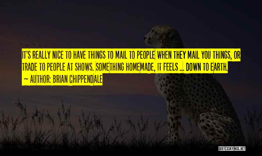 Brian Chippendale Quotes: It's Really Nice To Have Things To Mail To People When They Mail You Things, Or Trade To People At