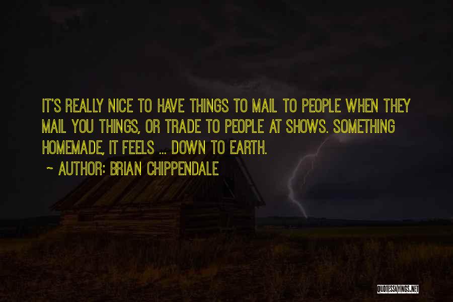 Brian Chippendale Quotes: It's Really Nice To Have Things To Mail To People When They Mail You Things, Or Trade To People At