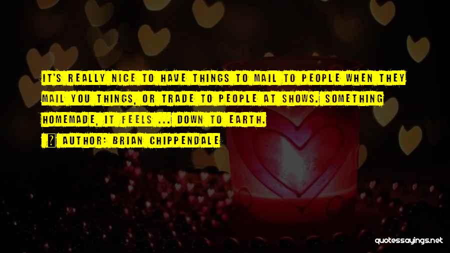 Brian Chippendale Quotes: It's Really Nice To Have Things To Mail To People When They Mail You Things, Or Trade To People At