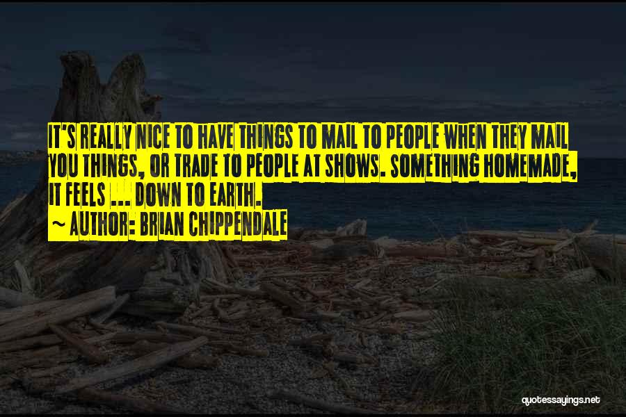 Brian Chippendale Quotes: It's Really Nice To Have Things To Mail To People When They Mail You Things, Or Trade To People At