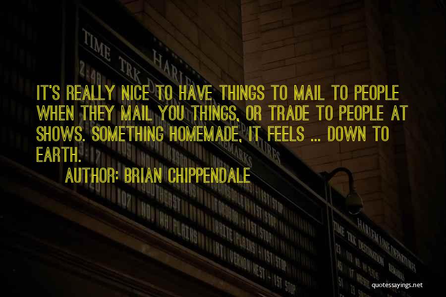 Brian Chippendale Quotes: It's Really Nice To Have Things To Mail To People When They Mail You Things, Or Trade To People At