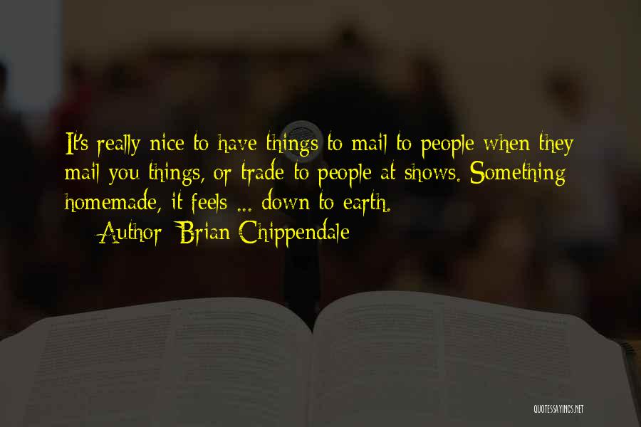 Brian Chippendale Quotes: It's Really Nice To Have Things To Mail To People When They Mail You Things, Or Trade To People At