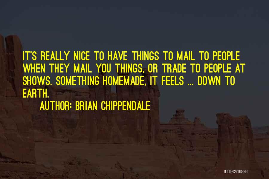 Brian Chippendale Quotes: It's Really Nice To Have Things To Mail To People When They Mail You Things, Or Trade To People At