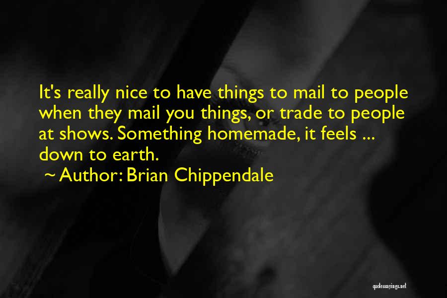 Brian Chippendale Quotes: It's Really Nice To Have Things To Mail To People When They Mail You Things, Or Trade To People At