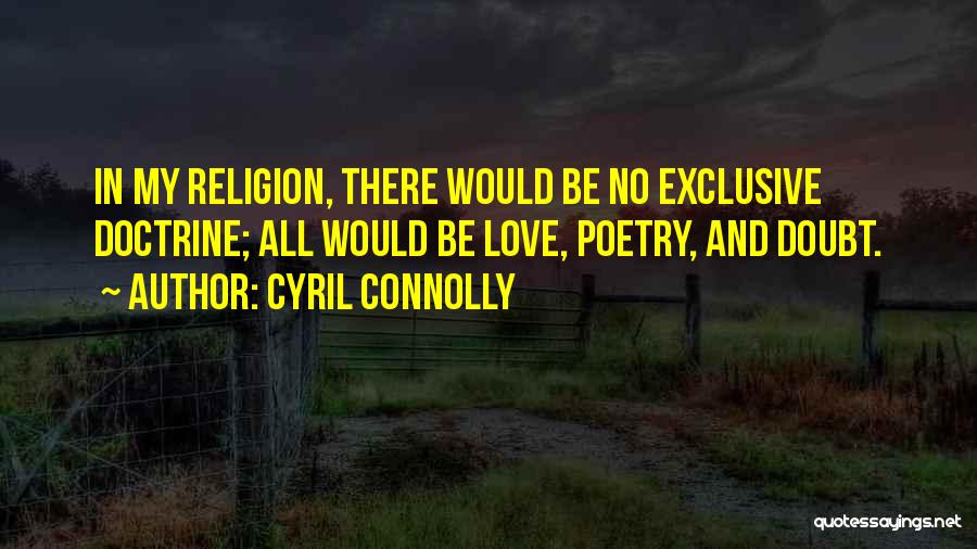 Cyril Connolly Quotes: In My Religion, There Would Be No Exclusive Doctrine; All Would Be Love, Poetry, And Doubt.