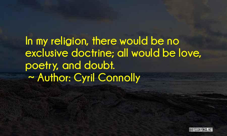 Cyril Connolly Quotes: In My Religion, There Would Be No Exclusive Doctrine; All Would Be Love, Poetry, And Doubt.