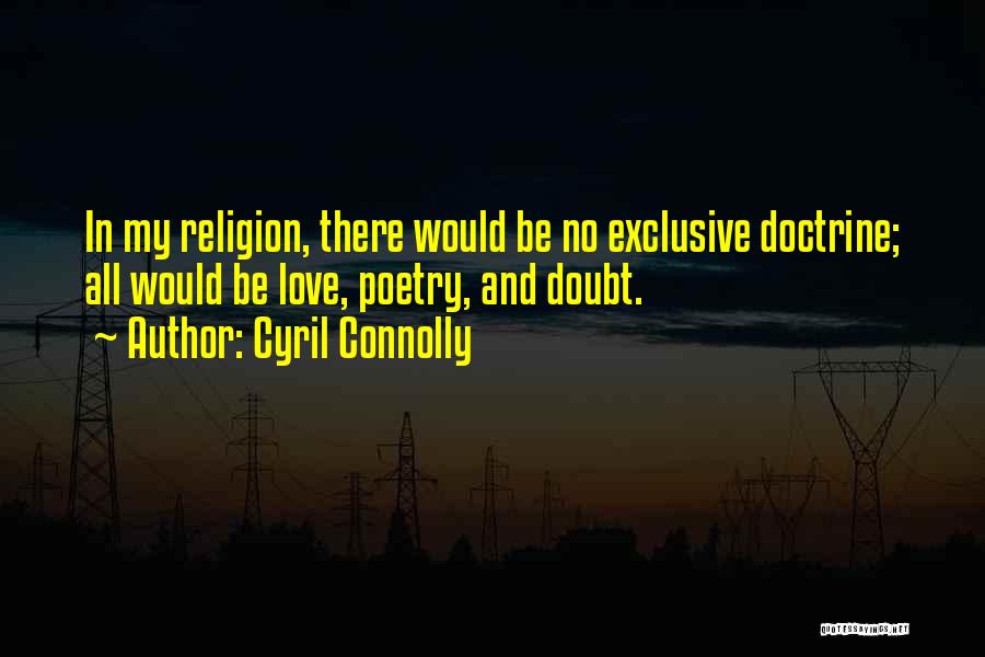 Cyril Connolly Quotes: In My Religion, There Would Be No Exclusive Doctrine; All Would Be Love, Poetry, And Doubt.