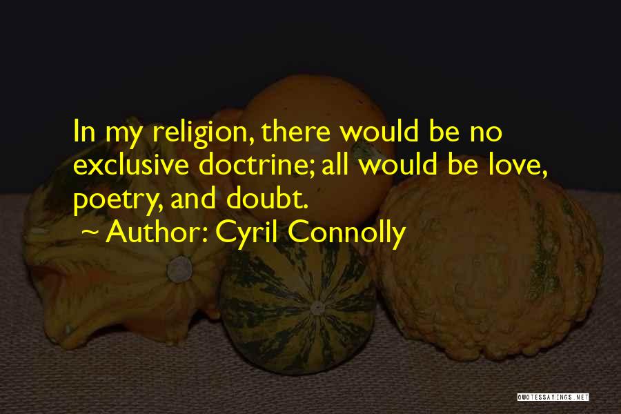 Cyril Connolly Quotes: In My Religion, There Would Be No Exclusive Doctrine; All Would Be Love, Poetry, And Doubt.