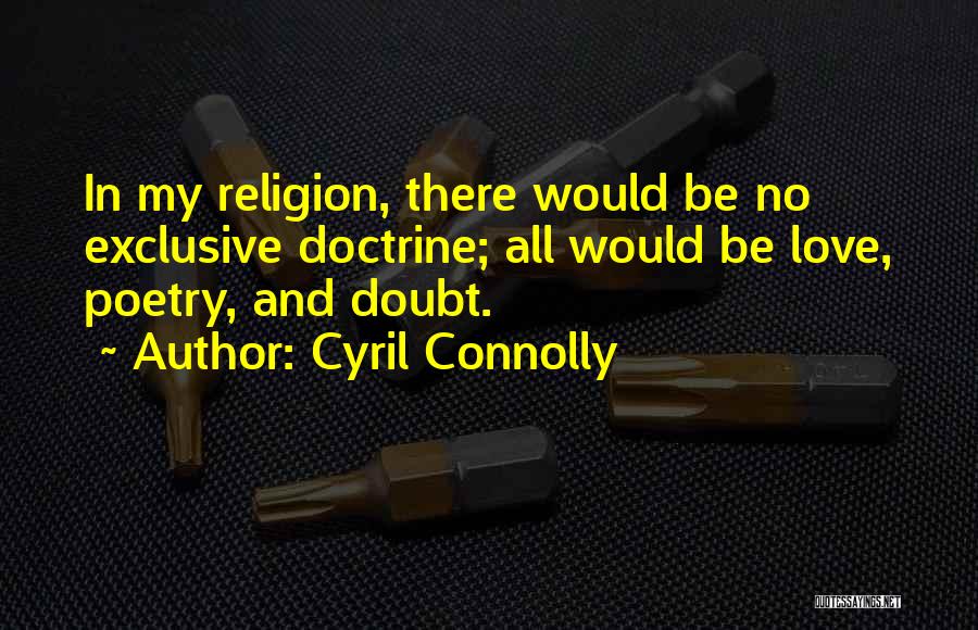 Cyril Connolly Quotes: In My Religion, There Would Be No Exclusive Doctrine; All Would Be Love, Poetry, And Doubt.