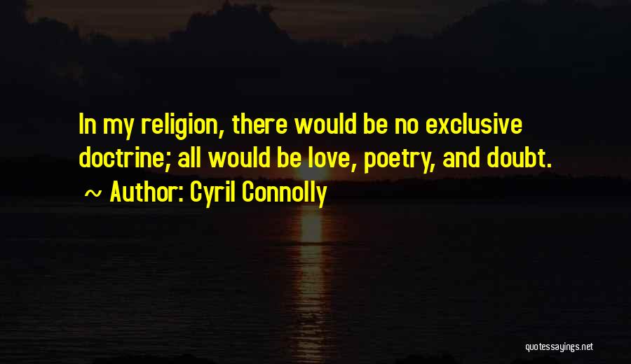 Cyril Connolly Quotes: In My Religion, There Would Be No Exclusive Doctrine; All Would Be Love, Poetry, And Doubt.