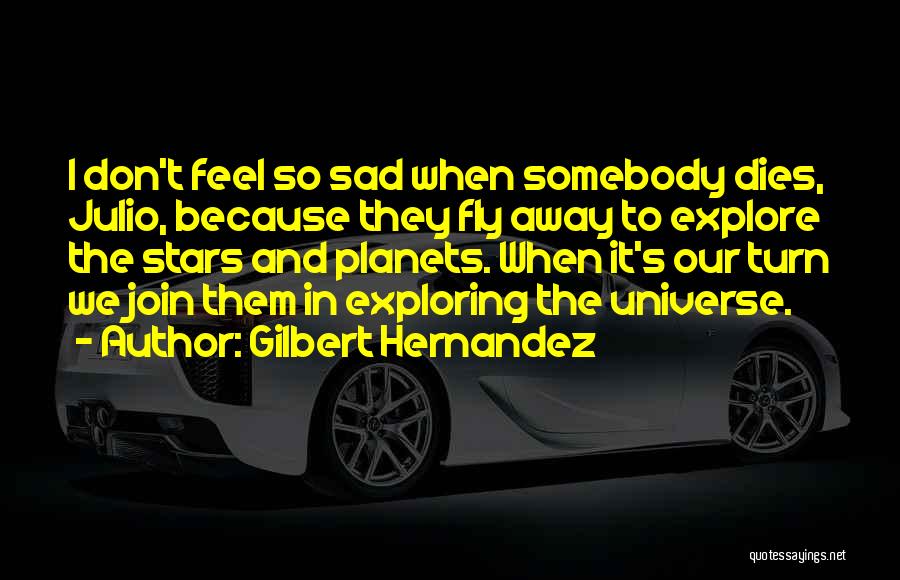 Gilbert Hernandez Quotes: I Don't Feel So Sad When Somebody Dies, Julio, Because They Fly Away To Explore The Stars And Planets. When