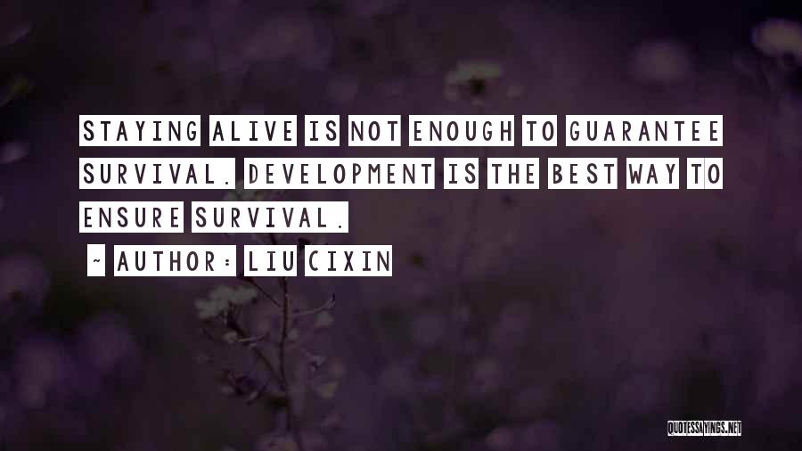 Liu Cixin Quotes: Staying Alive Is Not Enough To Guarantee Survival. Development Is The Best Way To Ensure Survival.