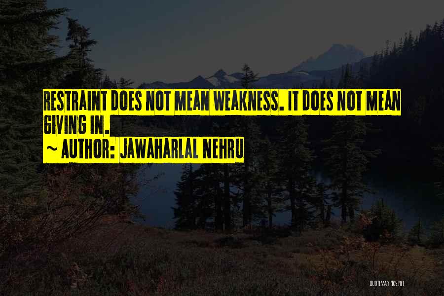 Jawaharlal Nehru Quotes: Restraint Does Not Mean Weakness. It Does Not Mean Giving In.