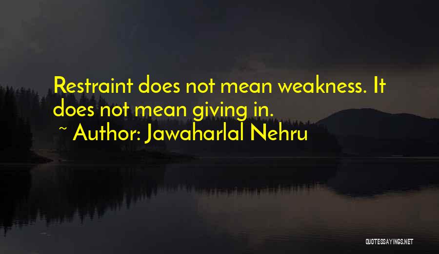Jawaharlal Nehru Quotes: Restraint Does Not Mean Weakness. It Does Not Mean Giving In.