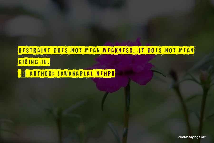 Jawaharlal Nehru Quotes: Restraint Does Not Mean Weakness. It Does Not Mean Giving In.