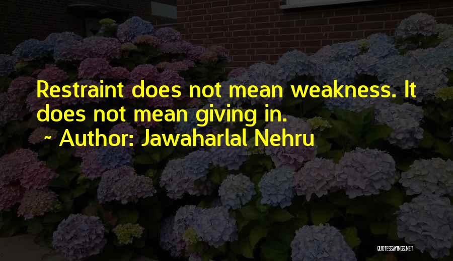 Jawaharlal Nehru Quotes: Restraint Does Not Mean Weakness. It Does Not Mean Giving In.