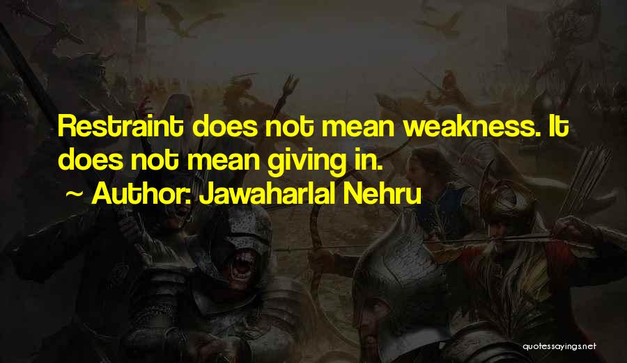 Jawaharlal Nehru Quotes: Restraint Does Not Mean Weakness. It Does Not Mean Giving In.