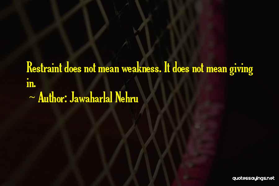 Jawaharlal Nehru Quotes: Restraint Does Not Mean Weakness. It Does Not Mean Giving In.