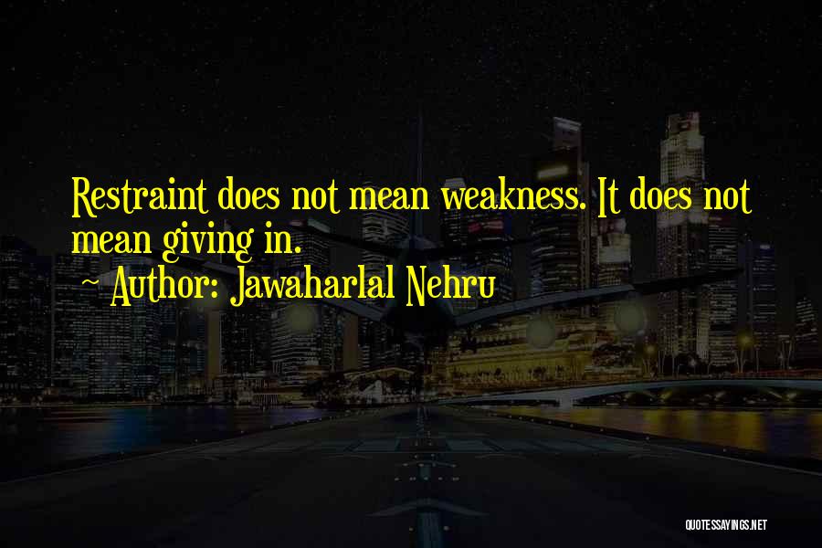 Jawaharlal Nehru Quotes: Restraint Does Not Mean Weakness. It Does Not Mean Giving In.