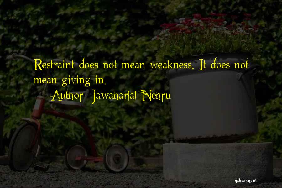 Jawaharlal Nehru Quotes: Restraint Does Not Mean Weakness. It Does Not Mean Giving In.