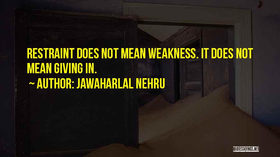 Jawaharlal Nehru Quotes: Restraint Does Not Mean Weakness. It Does Not Mean Giving In.