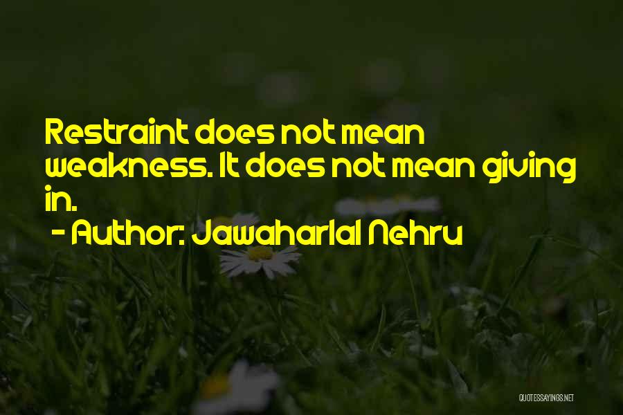 Jawaharlal Nehru Quotes: Restraint Does Not Mean Weakness. It Does Not Mean Giving In.