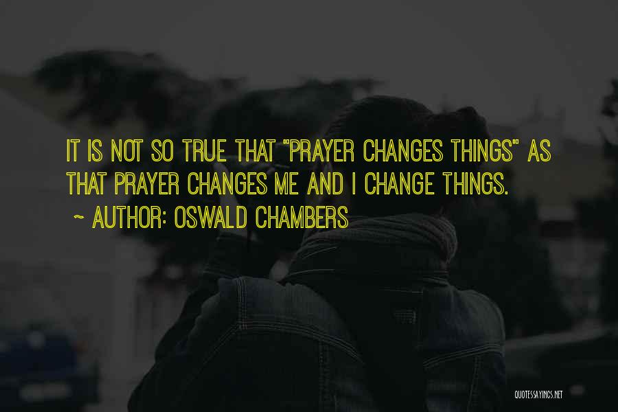 Oswald Chambers Quotes: It Is Not So True That Prayer Changes Things As That Prayer Changes Me And I Change Things.