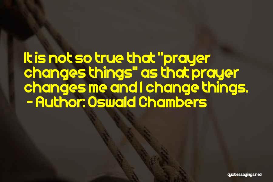 Oswald Chambers Quotes: It Is Not So True That Prayer Changes Things As That Prayer Changes Me And I Change Things.