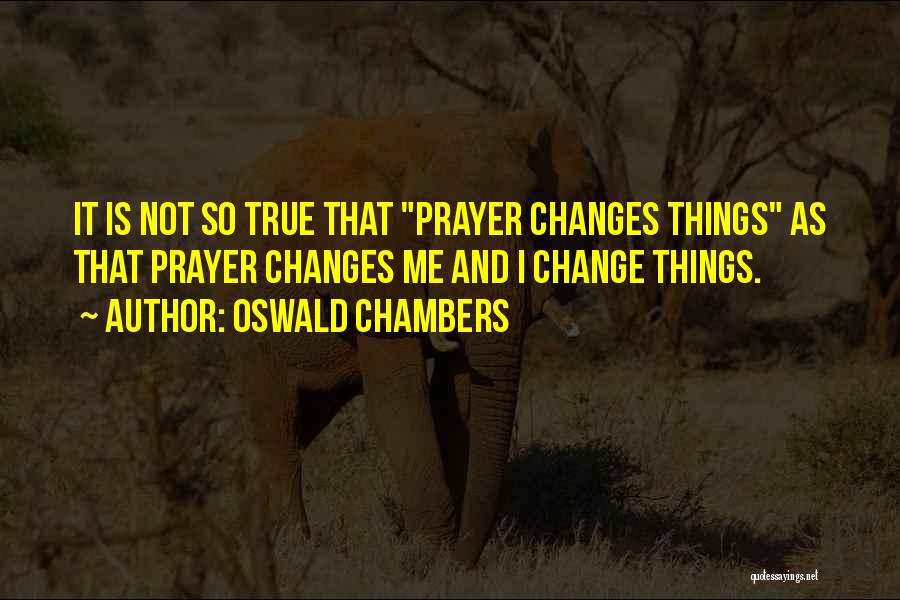 Oswald Chambers Quotes: It Is Not So True That Prayer Changes Things As That Prayer Changes Me And I Change Things.
