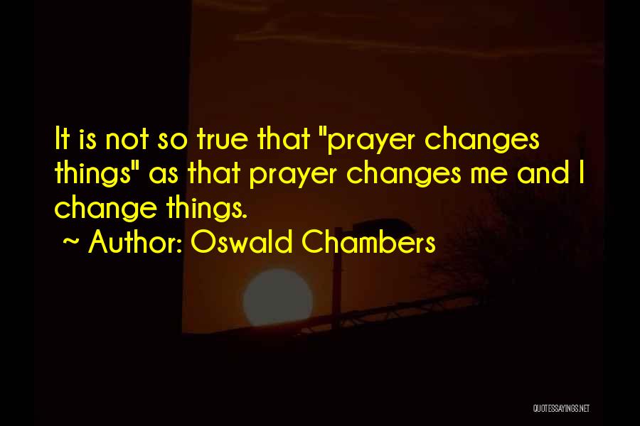 Oswald Chambers Quotes: It Is Not So True That Prayer Changes Things As That Prayer Changes Me And I Change Things.