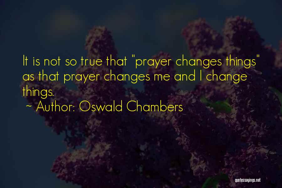 Oswald Chambers Quotes: It Is Not So True That Prayer Changes Things As That Prayer Changes Me And I Change Things.