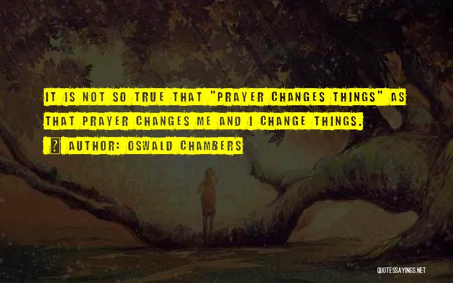 Oswald Chambers Quotes: It Is Not So True That Prayer Changes Things As That Prayer Changes Me And I Change Things.