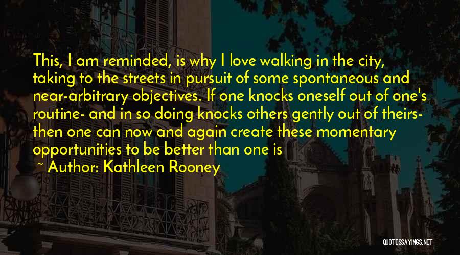 Kathleen Rooney Quotes: This, I Am Reminded, Is Why I Love Walking In The City, Taking To The Streets In Pursuit Of Some